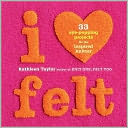 I Heart Felt: 33 Eye-Popping Projects for the Inspired Knitter