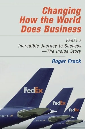 Changing how the World Does Business: Fedex's Incredible Journey to Success - the Inside Story
