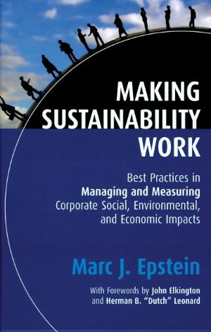 Making Sustainability Work: Best Practices in Managing and Measuring Corporate Social, Environmental, and Economic Impacts