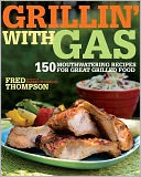 Grillin' with Gas: 150 Mouthwatering Recipes for Great Grilled Food