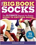 The Big Book of Socks: The Ultimate Beyond-The-Basics Guide to Knitting Socks