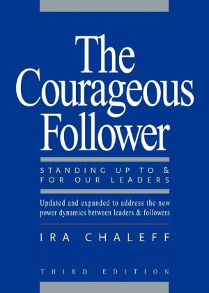 The Courageous Follower: Standing Up to & for Our Leaders