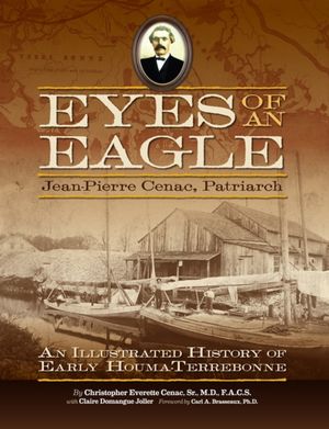 Eyes of an Eagle: Jean-Pierre Cenac, Patriarch: An Illustrated History of Early Houma-Terrebonne