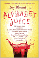 Alphabet Juice: The Energies, Gists, and Spirits of Letters, Words, and Combinations Thereof; Their Roots, Bones, Innards, Piths, Pips, and Secret Parts, Tinctures, Tonics, and Essences; with Examples of Their Usage Foul and Savory