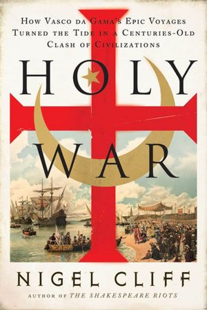 Holy War: How Vasco da Gama's Epic Voyages Turned the Tide in a Centuries-Old Clash of Civilizations