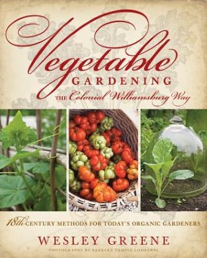 Vegetable Gardening the Colonial Williamsburg Way: 18th-Century Methods for Today's Organic Gardeners