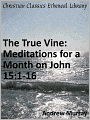 The True Vine: Meditations for a Month on John 15:1-16