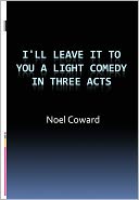 I'll Leave It To You A Light Comedy In Three Acts w/ Direct link technology (A Classic Drama Play)