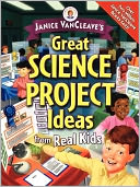 Janice VanCleave's Great Science Project Ideas from Real Kids