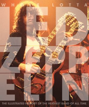 Whole Lotta Led Zeppelin: The Illustrated History of the Heaviest Band of All Time