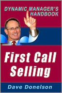 First Call Selling: The Dynamic Managers Handbook On How To Make Sales On The First Call