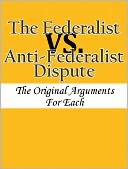 The Federalist vs. Anti-Federalist Dispute: The Original Arguments For Each