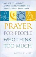 Prayer for People Who Think Too Much: A Guide to Everyday, Anywhere Prayer from the World's Faith Traditions