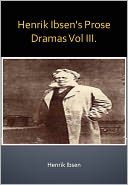 Henrik Ibsen's Prose Dramas Vol III. w/ Direct link technology (A Classic Drama Play)