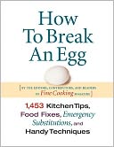 How To Break An Egg: 1,453 Kitchen Tips, Food Fixes, Emergency Substitutions and Handy Techniques