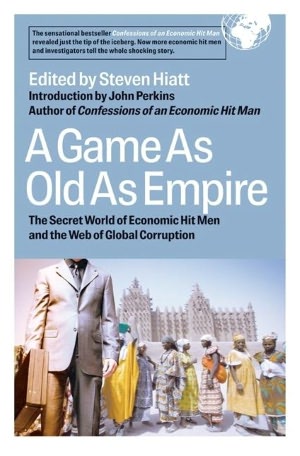 A Game As Old As Empire: The Secret World of Economic Hit Men and the Web of Global Corruption