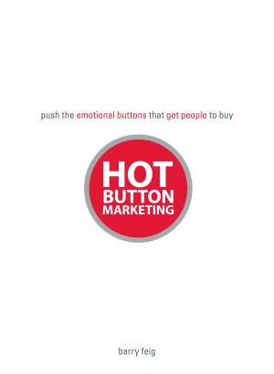 Hot Button Marketing: Push the Emotional Buttons That Get People to Buy
