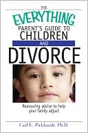 Everything Parent's Guide To Children And Divorce: Reassuring Advice to Help Your Family Adjust