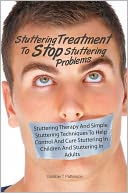 Stuttering Treatment To Stop Stuttering Problems: Stuttering Therapy And Simple Stuttering Techniques To Help Control And Cure Stuttering In Children And Stuttering in Adults