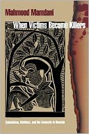 When Victims Become Killers: Colonialism, Nativism and the Genocide in Rwanda