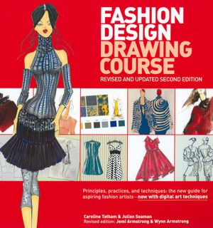 Fashion Design Drawing Course: Principles, Practice, and Techniques: The New Guide for Aspiring Fashion Artists -- Now with Digital Art Techniques