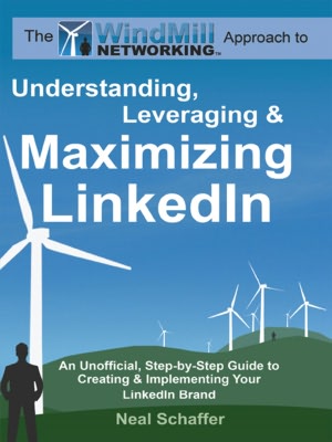 Windmill Networking: Understanding, Leveraging & Maximizing LinkedIn: An Unofficial, Step-by-Step Guide to Creating & Implementing Your LinkedIn Brand - Social Networking in a Web 2.0 World