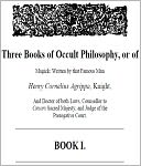 Magick: The 1st Book Of Occult Philosophy - Written by that Famous Man Henry Cornelius Agrippa, Knight, And Doctor of both Laws, Counsellor to Caesars Sacred Majesty, and Judge of the Prerogative Court.