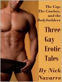 The Cop, the Cowboy, and the Bodybuilders: Three Gay Erotic Tales *Adult Content*