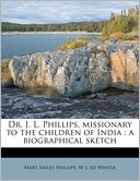 Dr. J. L. Phillips, missionary to the children of India: a biographical sketch