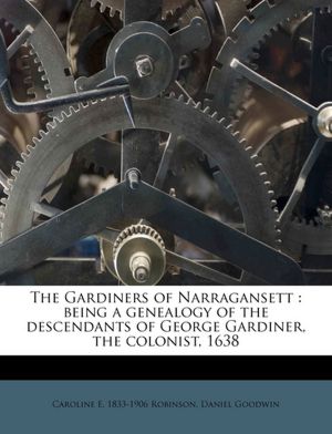 The Gardiners of Narragansett: being a genealogy of the descendants of George Gardiner, the colonist, 1638 Caroline E. 1833-1906 Robinson and Daniel Goodwin