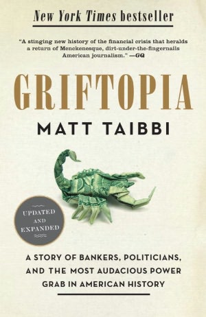 Griftopia: Bubble Machines, Vampire Squids, and the Long Con That Is Breaking America