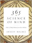 365 Science of Mind: A Year of Daily Wisdom from Ernest Holmes