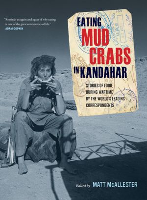 Eating Mud Crabs in Kandahar: Stories of Food during Wartime by the World's Leading Correspondents