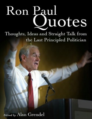 Ron Paul Quotes - Thoughts, Ideas and Straight Talk from the Last Principled Politician