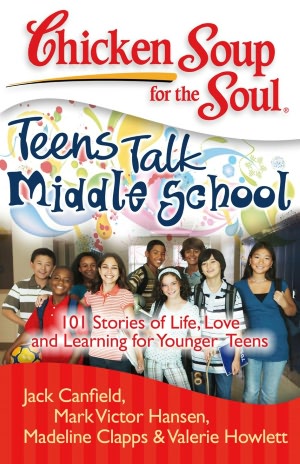 Chicken Soup for the Soul: Teens Talk Middle School: 101 Stories of Life, Love, and Learning for Younger Teens