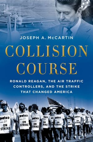 Collision Course: Ronald Reagan, the Air Traffic Controllers, and the Strike that Changed America
