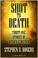 Shot to Death: Thirty One Tales of Murder & Mayhem