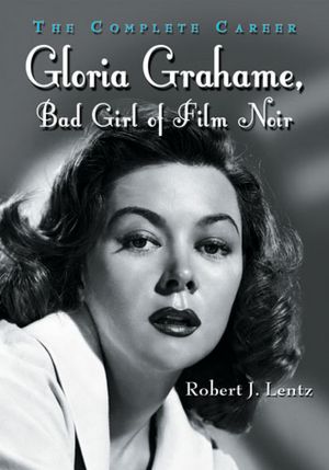 Gloria Grahame Bad Girl of Film Noir The Complete Career