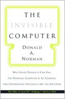 The Invisible Computer: Why Good Products Can Fail, the Personal Computer is So Complex, and Information Appliances are the Solution