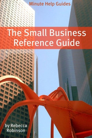 The Small Business Reference Guide: The Complete Guide to Small Business Taxes and Business Startup