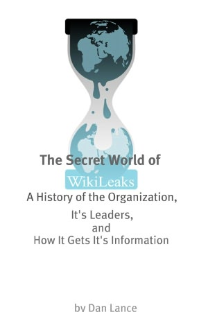 The Secret World of WikiLeaks: A History of the Organization, Its Leaders, and How It Gets Its Information
