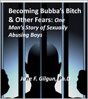 Becoming Bubba's Bitch & Other Fears: One Man's Story of Sexually Abusing Boys
