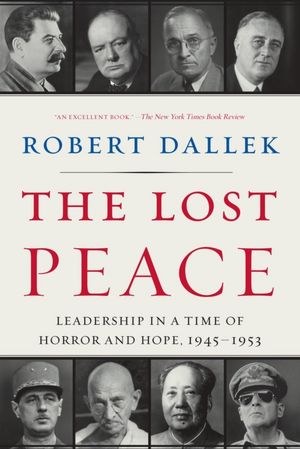 The Lost Peace: Leadership in a Time of Horror and Hope, 1945-1953