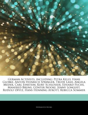 Articles On German Activists, including: Petra Kelly, Hans Globke, Anton Heinrich Springer, Trude Lash, Angela Meder, Carl Einstein, Kurt Schlosser, Eduard Fuchs, Manfred Bruns, G nter Nooke, Jenny Longuet, Rudolf Opitz