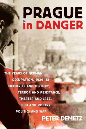 Prague in Danger: The Years of German Occupation, 1939-45: Memories and History, Terror and Resistance, Theater and Ja