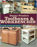 Danny Proulx's Toolboxes & Workbenches: 13 Fast & Easy Projects