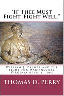 If Thee Must Fight, Fight Well: William J. Palmer and the Fight for Martinsville Virginia April 8 1865
