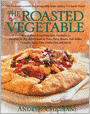 The Roasted Vegetable: How to Roast Everything from Artichokes to Zucchini for Big, Bold Flavors in Pasta, Pizza, Risotto, Side Dishes, Couscous, Salsa, Dips, Sandwiches, and Salads