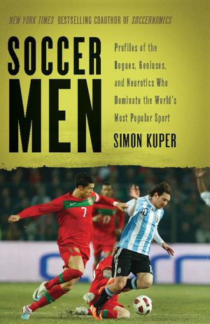 Soccer Men: Profiles of the Rogues, Geniuses, and Neurotics Who Dominate the World's Most Popular Sport
