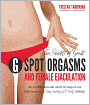 The Secrets of Great G-Spot Orgasms and Female Ejaculation: The Best Positions and Latest Techniques for Creating Powerful, Long-Lasting, Full-Body Orgasms